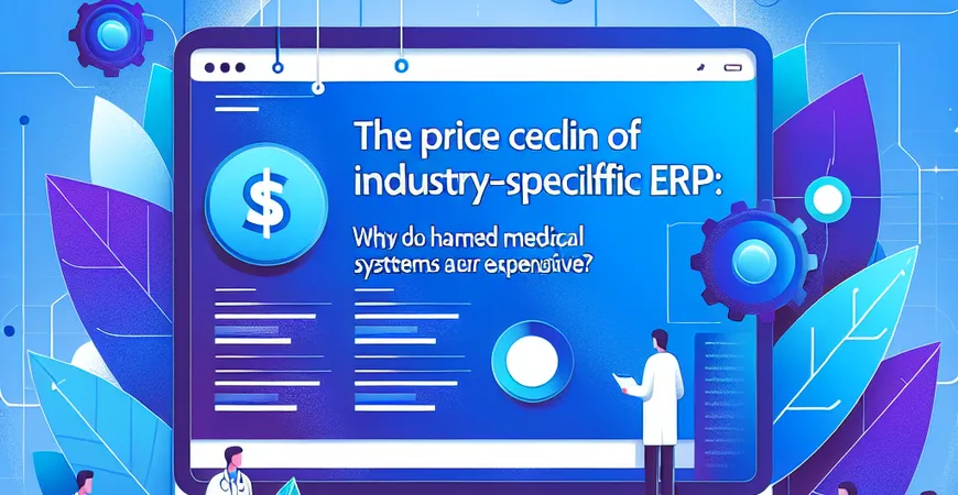  行业专属ERP价格天花板：为什么医疗系统特别贵？  